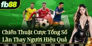 Chiến Thuật Cược Tổng Số Lần Thay Người Hiệu Quả