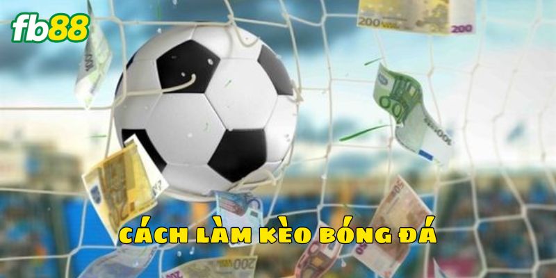 Các yếu tố quyết định cách làm kèo bóng đá
